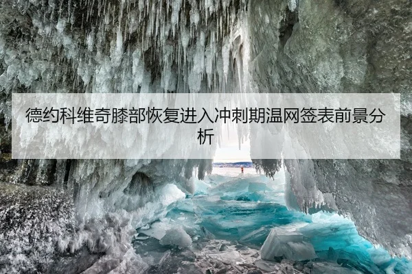 德约科维奇膝部恢复进入冲刺期温网签表前景分析