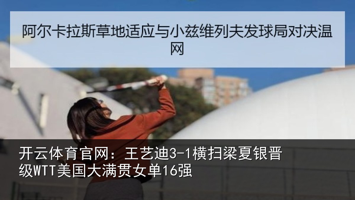 开云体育官网：王艺相关情况WTT美国大满贯女单16强