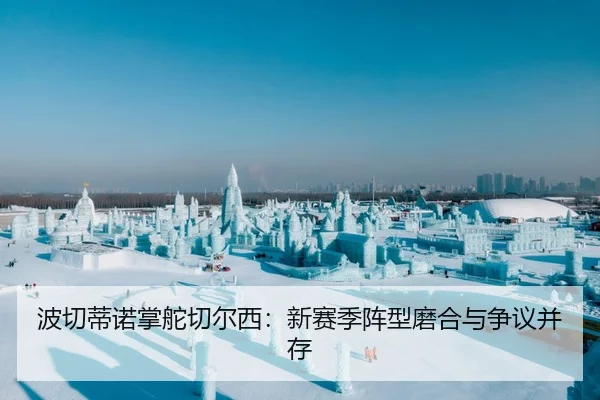 波切蒂诺掌舵切尔西：新赛季阵型磨合与争议并存