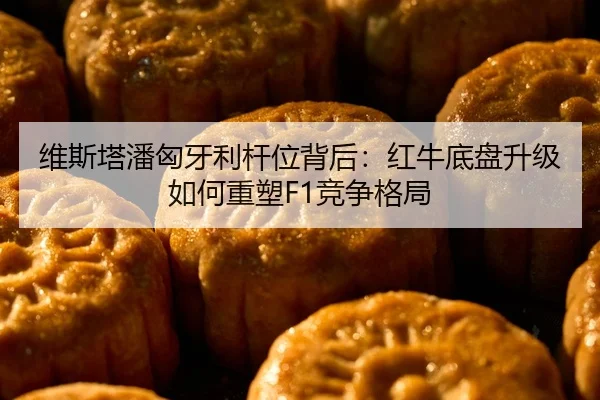 维斯塔潘匈牙利杆位背后：红牛底盘升级如何重塑F1竞争格局
