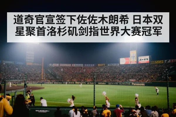 道奇官宣签下佐佐木朗希 日本双星聚首洛杉矶剑指世界大赛冠军