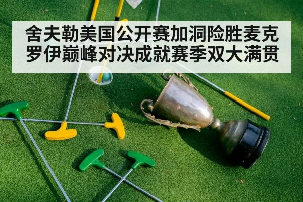 舍夫勒美国公开赛加洞险胜麦克罗伊巅峰对决成就赛季双大满贯