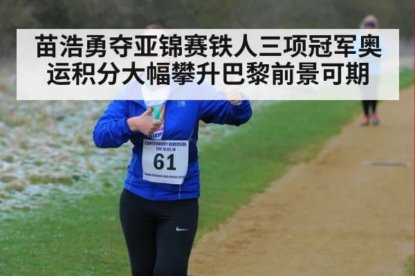 苗浩勇夺亚锦赛铁人三项冠军奥运积分大幅攀升巴黎前景可期